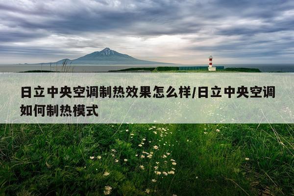 日立中央空调制热效果怎么样/日立中央空调如何制热模式
