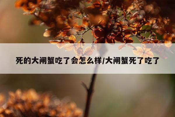 死的大闸蟹吃了会怎么样/大闸蟹死了吃了