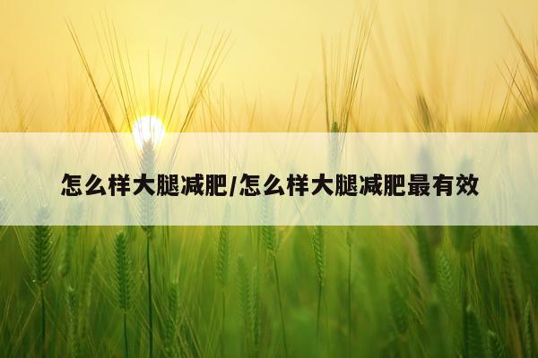 怎么样大腿减肥/怎么样大腿减肥最有效