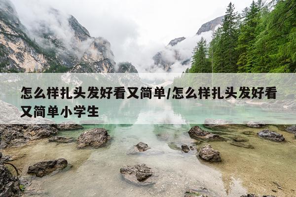 怎么样扎头发好看又简单/怎么样扎头发好看又简单小学生
