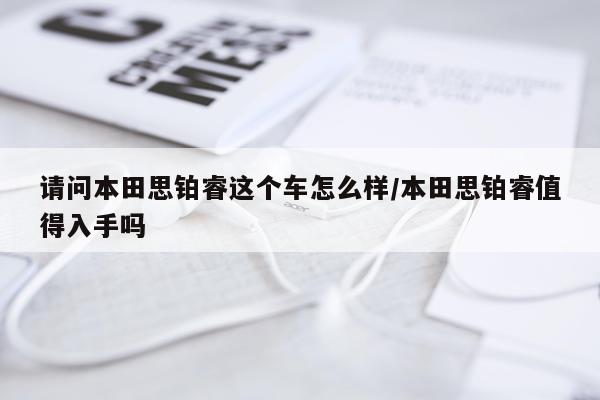 请问本田思铂睿这个车怎么样/本田思铂睿值得入手吗