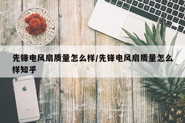 先锋电风扇质量怎么样/先锋电风扇质量怎么样知乎