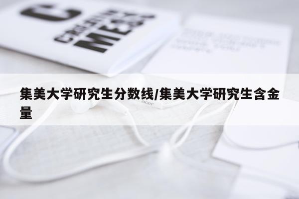 集美大学研究生分数线/集美大学研究生含金量