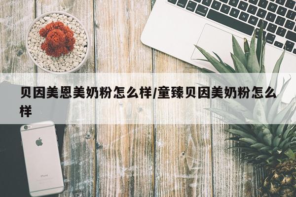 贝因美恩美奶粉怎么样/童臻贝因美奶粉怎么样