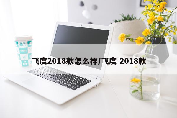 飞度2018款怎么样/飞度 2018款