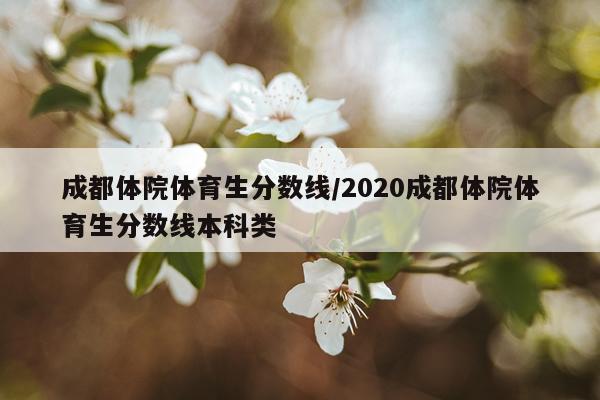 成都体院体育生分数线/2020成都体院体育生分数线本科类