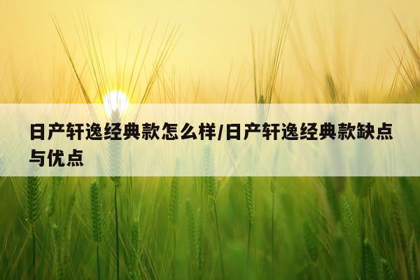 日产轩逸经典款怎么样/日产轩逸经典款缺点与优点