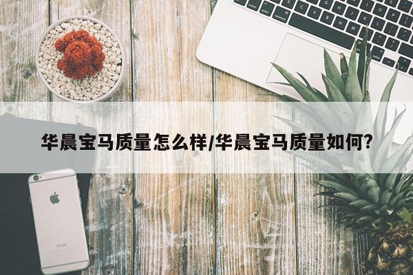 华晨宝马质量怎么样/华晨宝马质量如何?