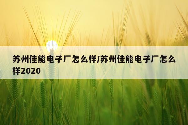 苏州佳能电子厂怎么样/苏州佳能电子厂怎么样2020
