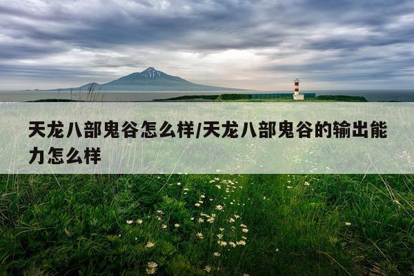 天龙八部鬼谷怎么样/天龙八部鬼谷的输出能力怎么样