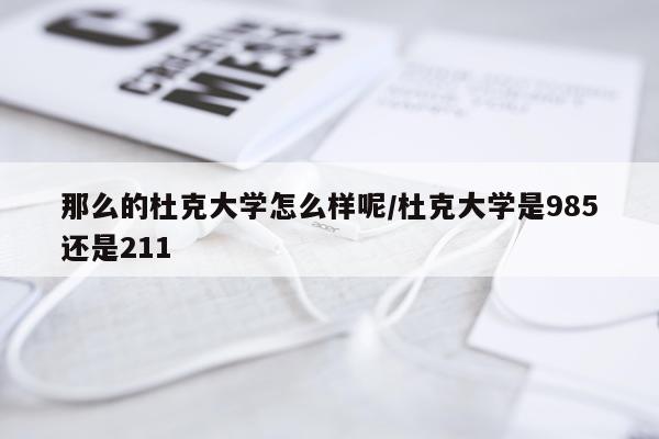 那么的杜克大学怎么样呢/杜克大学是985还是211