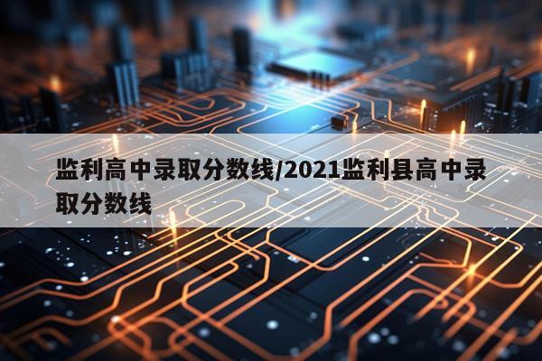 监利高中录取分数线/2021监利县高中录取分数线