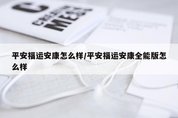 平安福运安康怎么样/平安福运安康全能版怎么样