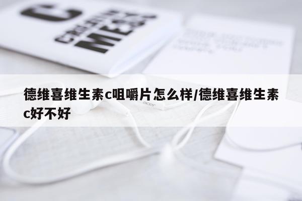 德维喜维生素c咀嚼片怎么样/德维喜维生素c好不好