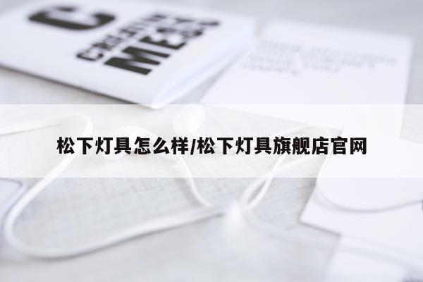 松下灯具怎么样/松下灯具旗舰店官网