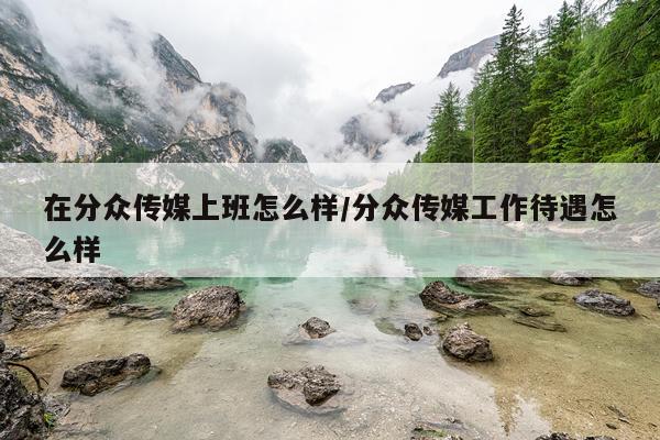 在分众传媒上班怎么样/分众传媒工作待遇怎么样