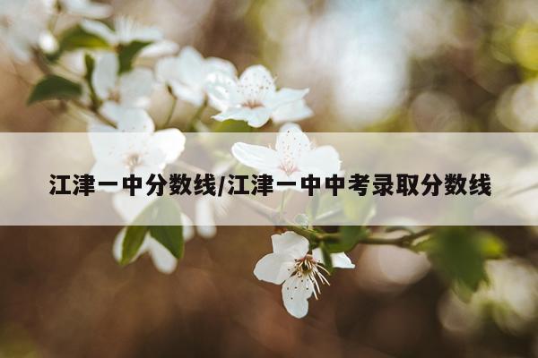 江津一中分数线/江津一中中考录取分数线