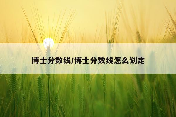 博士分数线/博士分数线怎么划定
