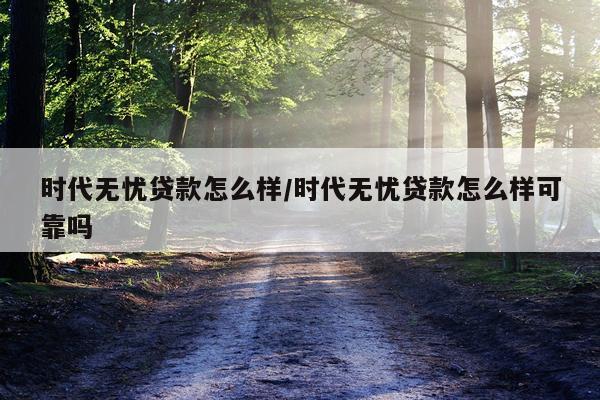 时代无忧贷款怎么样/时代无忧贷款怎么样可靠吗