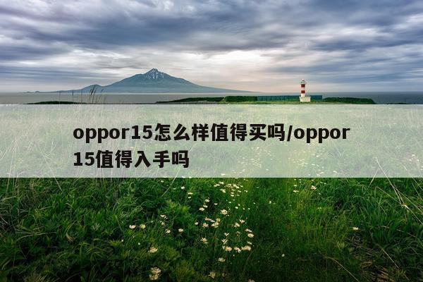 oppor15怎么样值得买吗/oppor15值得入手吗