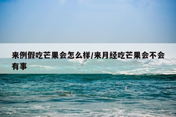 来例假吃芒果会怎么样/来月经吃芒果会不会有事
