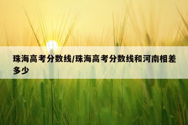 珠海高考分数线/珠海高考分数线和河南相差多少
