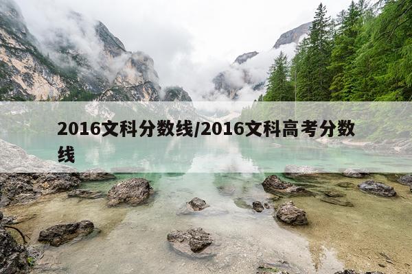 2016文科分数线/2016文科高考分数线