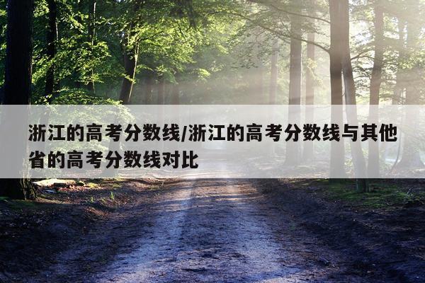 浙江的高考分数线/浙江的高考分数线与其他省的高考分数线对比