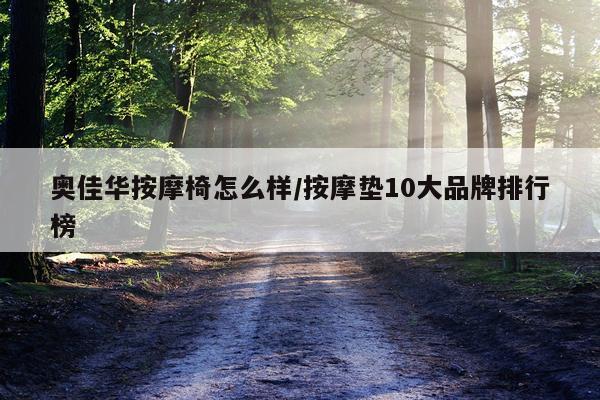 奥佳华按摩椅怎么样/按摩垫10大品牌排行榜
