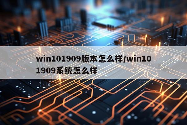 win101909版本怎么样/win101909系统怎么样