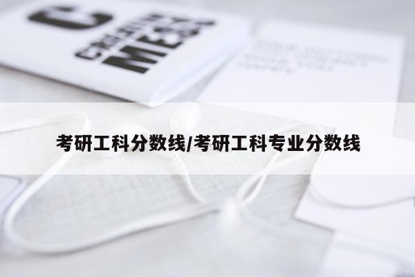 考研工科分数线/考研工科专业分数线