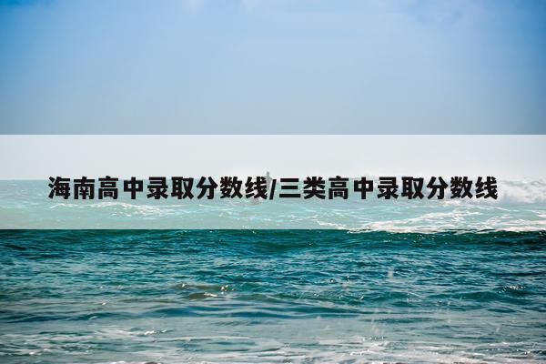 海南高中录取分数线/三类高中录取分数线