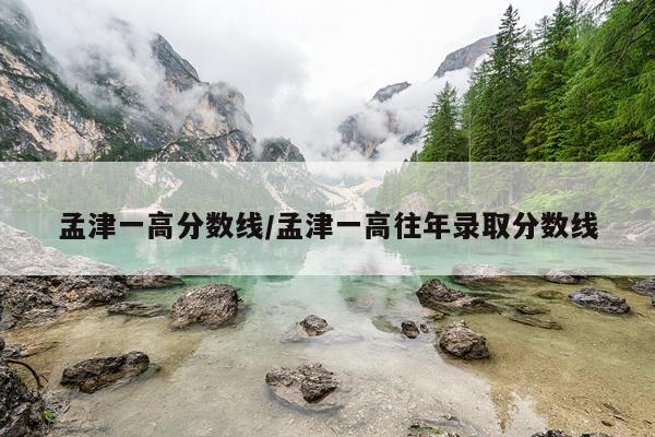 孟津一高分数线/孟津一高往年录取分数线