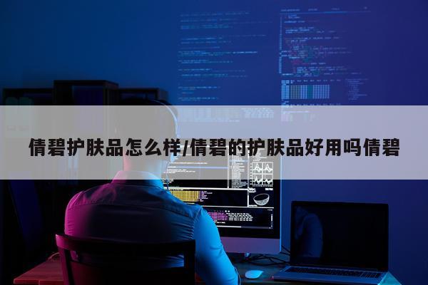 倩碧护肤品怎么样/倩碧的护肤品好用吗倩碧