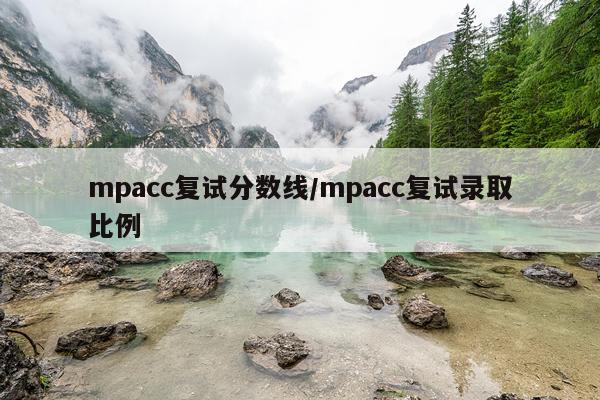 mpacc复试分数线/mpacc复试录取比例