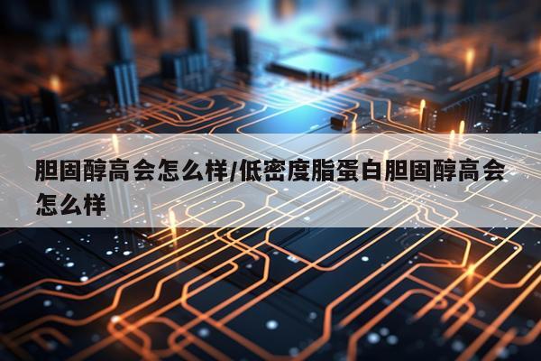 胆固醇高会怎么样/低密度脂蛋白胆固醇高会怎么样