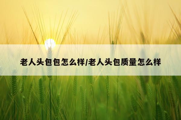 老人头包包怎么样/老人头包质量怎么样