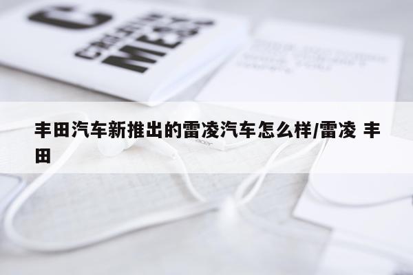 丰田汽车新推出的雷凌汽车怎么样/雷凌 丰田