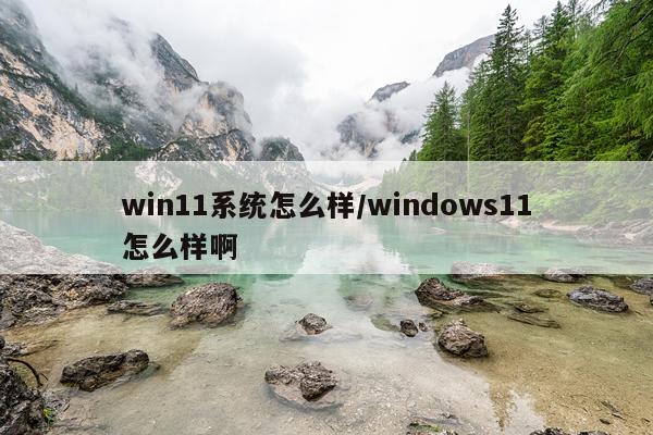 win11系统怎么样/windows11怎么样啊