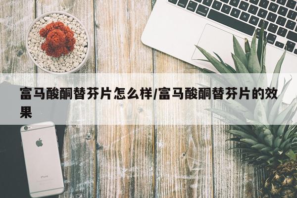 富马酸酮替芬片怎么样/富马酸酮替芬片的效果