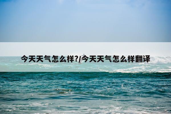 今天天气怎么样?/今天天气怎么样翻译