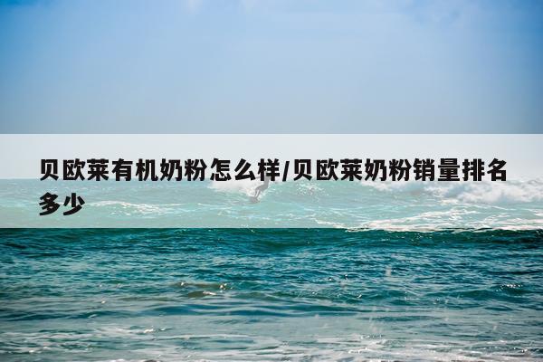 贝欧莱有机奶粉怎么样/贝欧莱奶粉销量排名多少