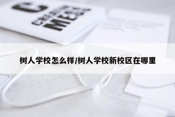 树人学校怎么样/树人学校新校区在哪里