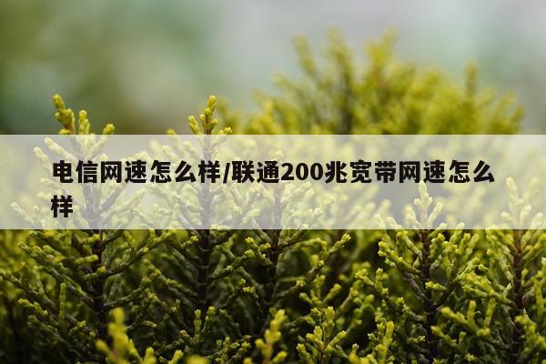 电信网速怎么样/联通200兆宽带网速怎么样