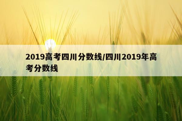 2019高考四川分数线/四川2019年高考分数线