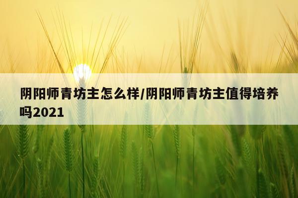 阴阳师青坊主怎么样/阴阳师青坊主值得培养吗2021