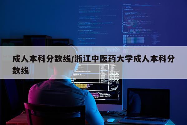 成人本科分数线/浙江中医药大学成人本科分数线