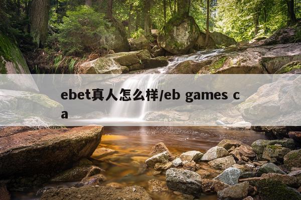 ebet真人怎么样/eb games ca