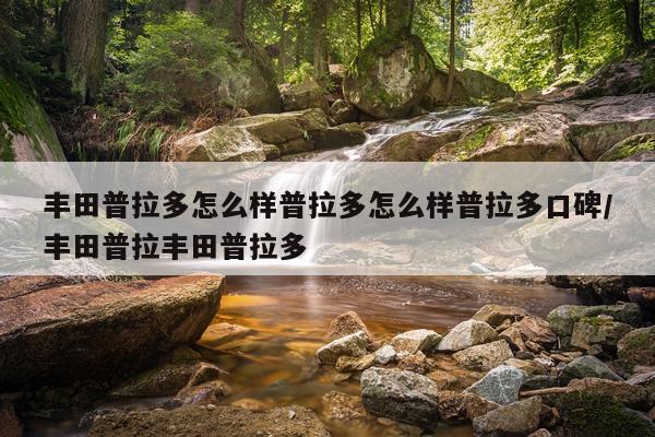 丰田普拉多怎么样普拉多怎么样普拉多口碑/丰田普拉丰田普拉多