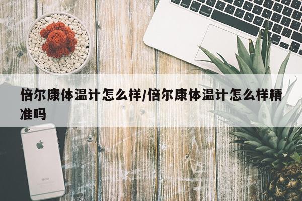 倍尔康体温计怎么样/倍尔康体温计怎么样精准吗